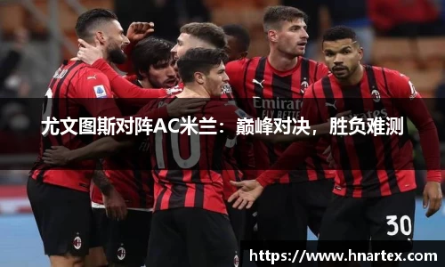 尤文图斯对阵AC米兰：巅峰对决，胜负难测