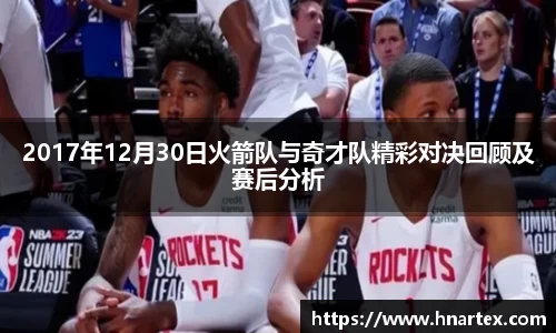 2017年12月30日火箭队与奇才队精彩对决回顾及赛后分析