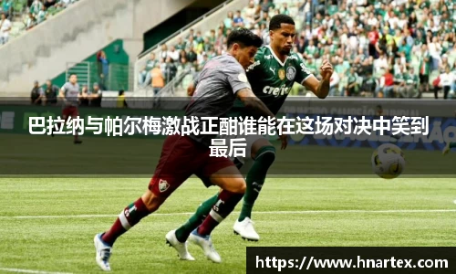 巴拉纳与帕尔梅激战正酣谁能在这场对决中笑到最后