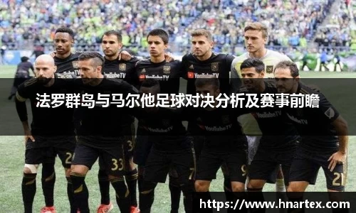 法罗群岛与马尔他足球对决分析及赛事前瞻