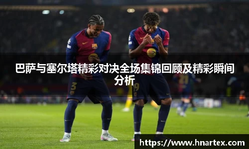巴萨与塞尔塔精彩对决全场集锦回顾及精彩瞬间分析