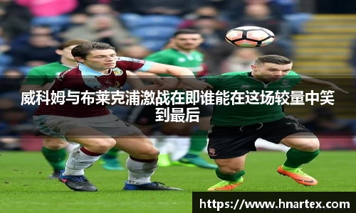 威科姆与布莱克浦激战在即谁能在这场较量中笑到最后